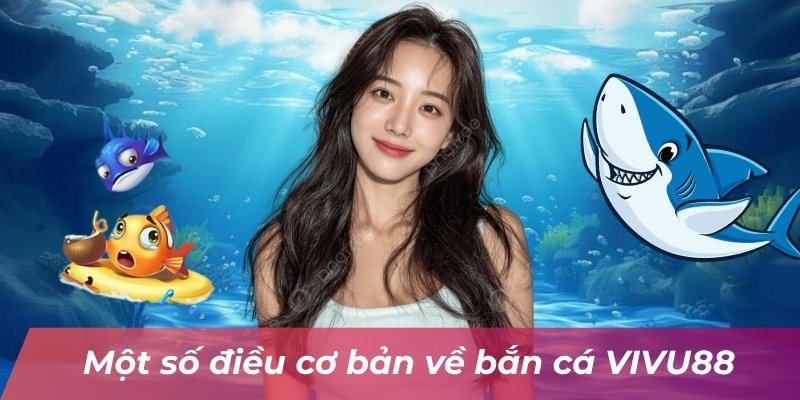 mot-so-dieu-co-ban-ve-ban-ca-vivu88