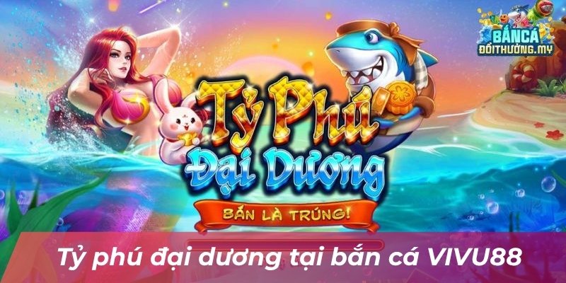 ty-phu-dai-duong-tai-ban-ca-vivu88