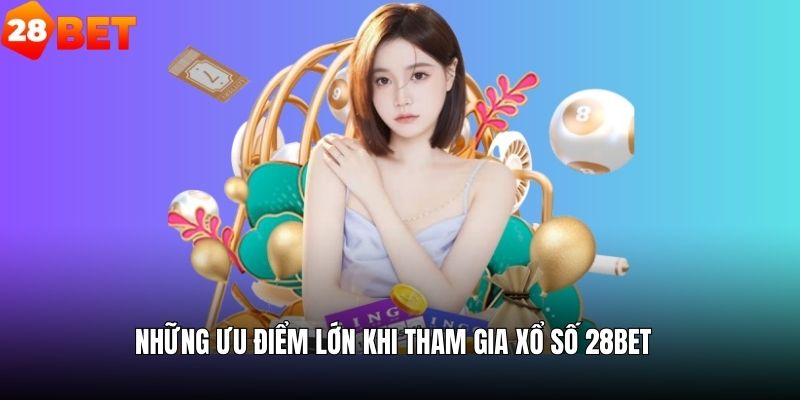 Những ưu điểm tuyệt vời khi tham gia xổ số 28bet