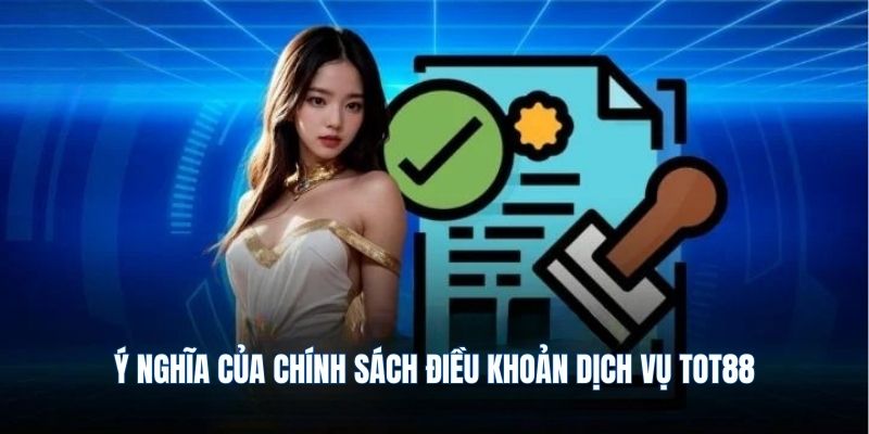 Ý nghĩa của chính sách điều khoản dịch vụ TOT88