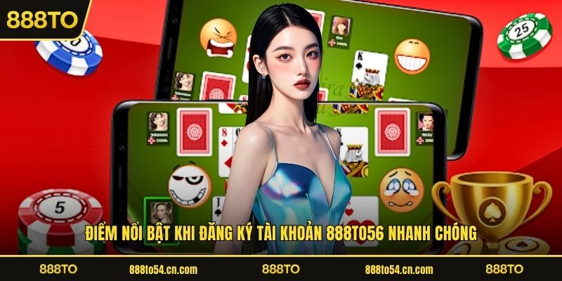 Điểm nổi bật khi đăng ký tài khoản 888TO56 nhanh chóng