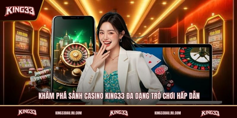 kham-pha-sanh-casino-king33-da-dang-tro-choi-hap-dan