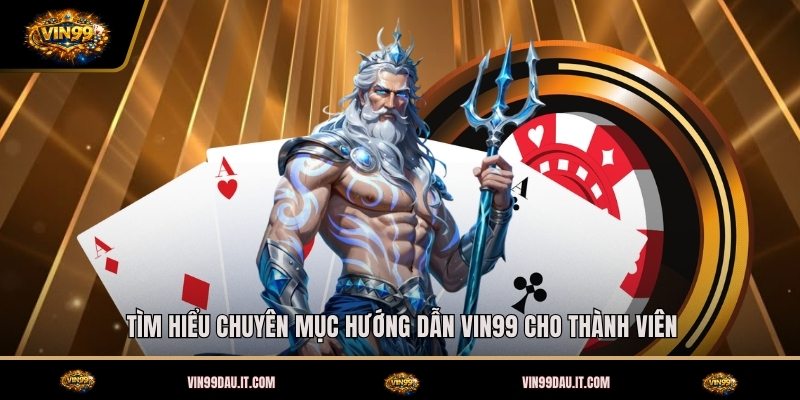tim-hieu-chuyen-muc-huong-dan-vin99-cho-thanh-vien