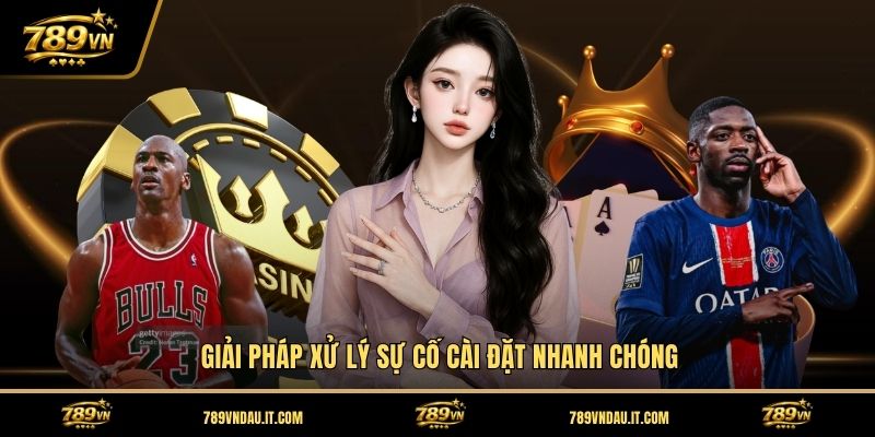 giai-phap-xu-ly-su-co-cai-dat-nhanh-chong